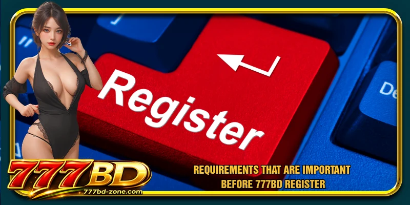 Requirements that are important before 777BD register