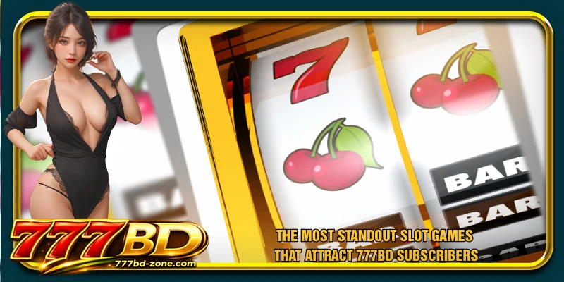 The most standout slot games that attract 777BD subscribers